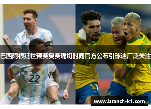 巴西阿根廷世预赛复赛确切时间官方公布引球迷广泛关注