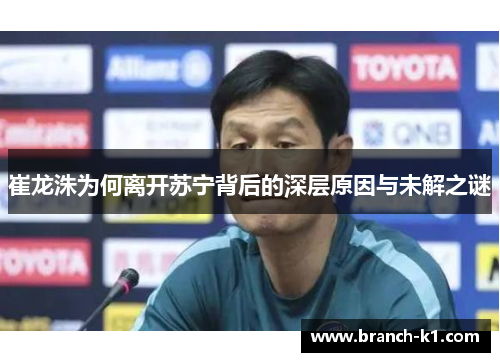 崔龙洙为何离开苏宁背后的深层原因与未解之谜