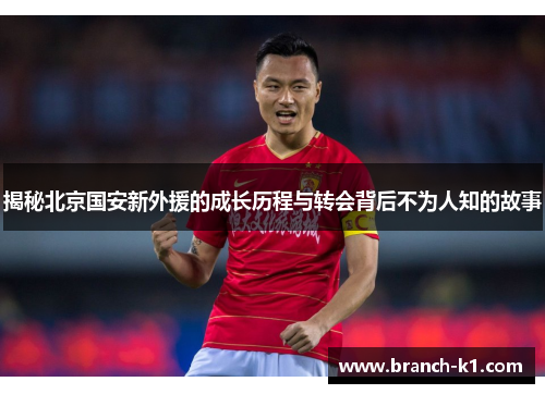 揭秘北京国安新外援的成长历程与转会背后不为人知的故事