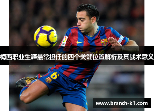 梅西职业生涯最常担任的四个关键位置解析及其战术意义