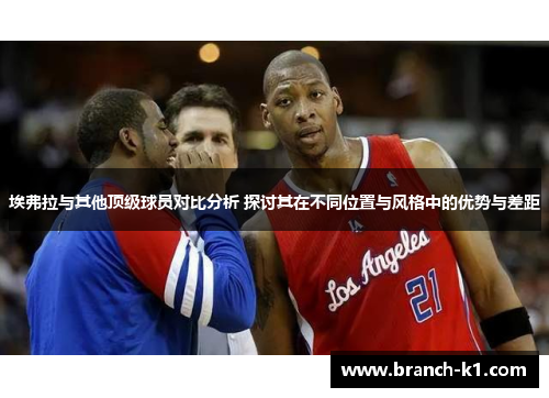 埃弗拉与其他顶级球员对比分析 探讨其在不同位置与风格中的优势与差距