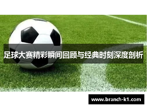 足球大赛精彩瞬间回顾与经典时刻深度剖析
