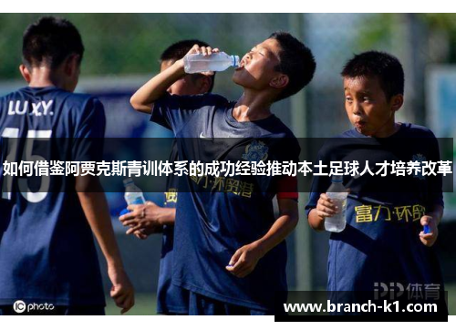 如何借鉴阿贾克斯青训体系的成功经验推动本土足球人才培养改革