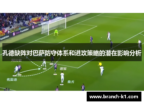 孔德缺阵对巴萨防守体系和进攻策略的潜在影响分析