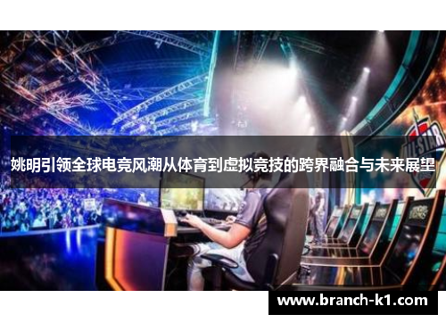 姚明引领全球电竞风潮从体育到虚拟竞技的跨界融合与未来展望