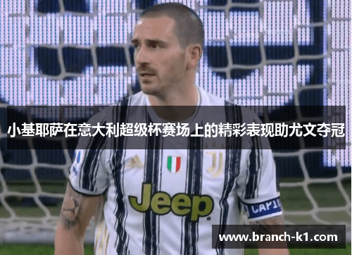 小基耶萨在意大利超级杯赛场上的精彩表现助尤文夺冠