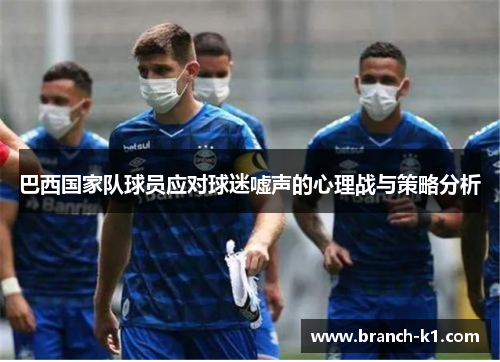 巴西国家队球员应对球迷嘘声的心理战与策略分析