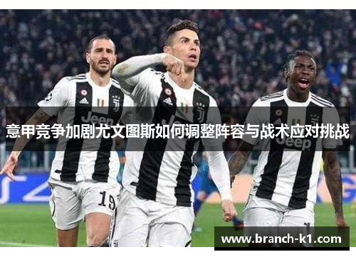意甲竞争加剧尤文图斯如何调整阵容与战术应对挑战