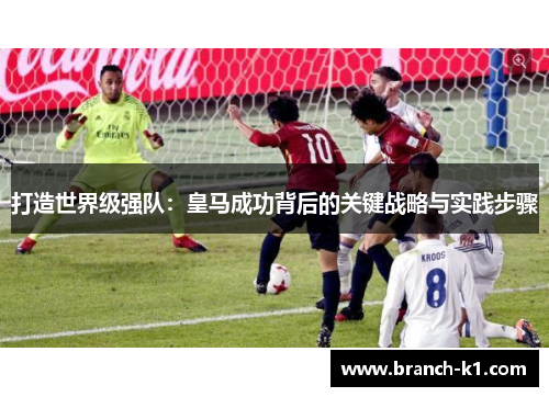 打造世界级强队：皇马成功背后的关键战略与实践步骤