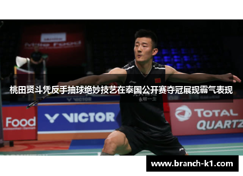 桃田贤斗凭反手抽球绝妙技艺在泰国公开赛夺冠展现霸气表现