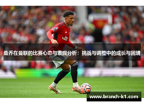 桑乔在曼联的比赛心态与表现分析：挑战与调整中的成长与困境