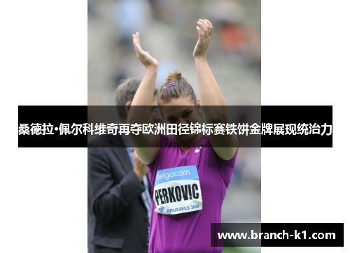 桑德拉·佩尔科维奇再夺欧洲田径锦标赛铁饼金牌展现统治力