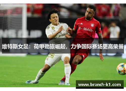 维特斯女足：荷甲劲旅崛起，力争国际赛场更高荣誉