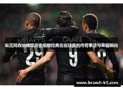 纵览阿森纳辉煌历史细数经典名宿球员的传奇事迹与荣耀瞬间