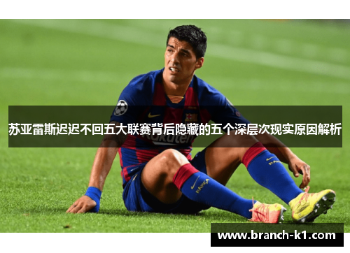 苏亚雷斯迟迟不回五大联赛背后隐藏的五个深层次现实原因解析