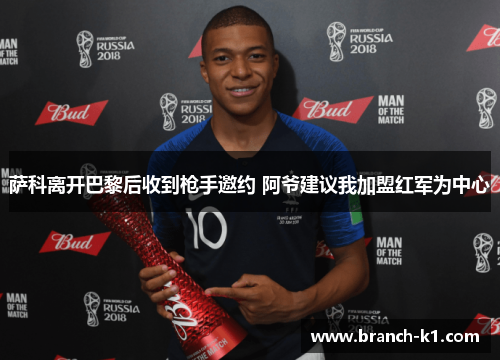 萨科离开巴黎后收到枪手邀约 阿爷建议我加盟红军为中心