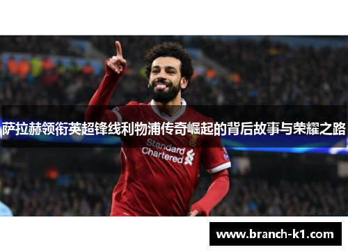 萨拉赫领衔英超锋线利物浦传奇崛起的背后故事与荣耀之路