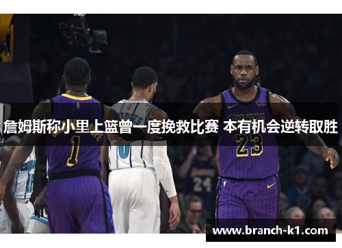 詹姆斯称小里上篮曾一度挽救比赛 本有机会逆转取胜