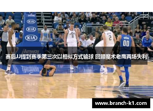 赛后JJ提到赛季第三次以相似方式输球 回顾魔术老鹰两场失利