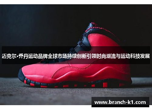 迈克尔·乔丹运动品牌全球市场持续创新引领时尚潮流与运动科技发展