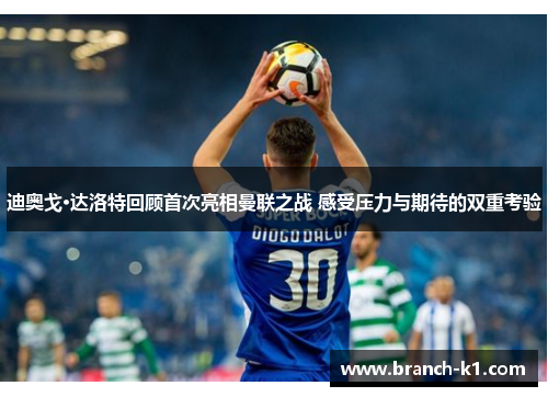 迪奥戈·达洛特回顾首次亮相曼联之战 感受压力与期待的双重考验
