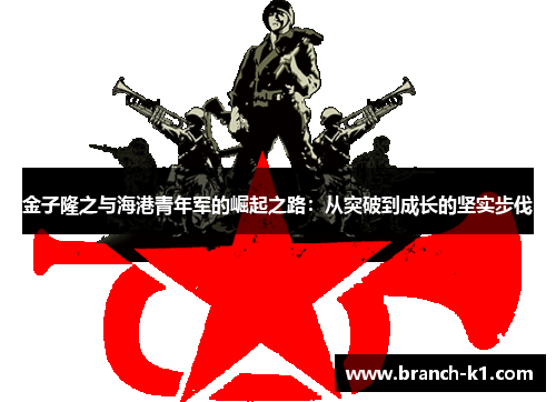 金子隆之与海港青年军的崛起之路：从突破到成长的坚实步伐