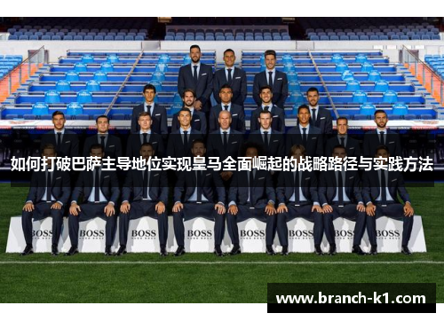 如何打破巴萨主导地位实现皇马全面崛起的战略路径与实践方法