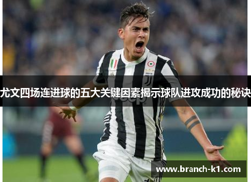 尤文四场连进球的五大关键因素揭示球队进攻成功的秘诀