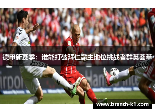 德甲新赛季：谁能打破拜仁霸主地位挑战者群英荟萃