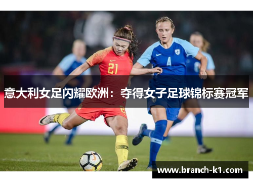 意大利女足闪耀欧洲：夺得女子足球锦标赛冠军