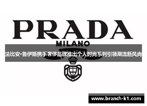 法比安·鲁伊斯携手奢侈品牌推出个人时尚系列引领潮流新风尚