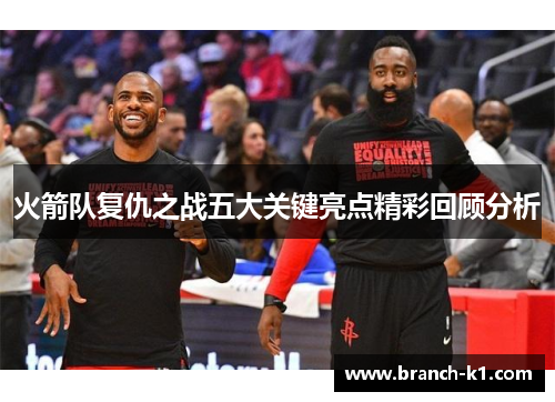 火箭队复仇之战五大关键亮点精彩回顾分析
