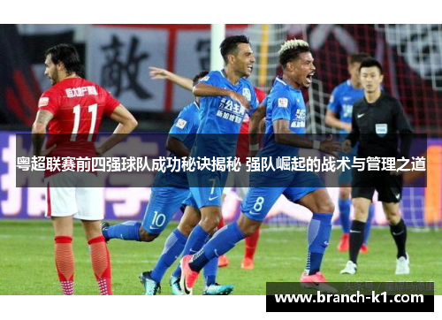 粤超联赛前四强球队成功秘诀揭秘 强队崛起的战术与管理之道