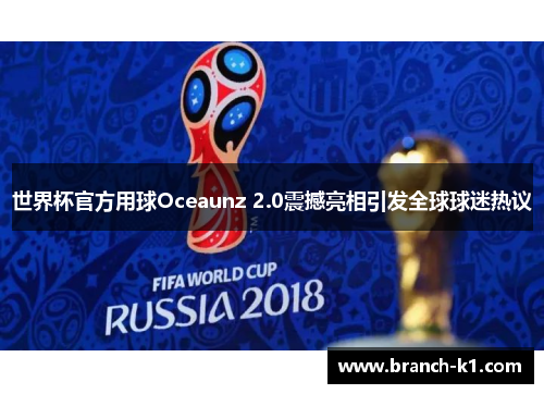 世界杯官方用球Oceaunz 2.0震撼亮相引发全球球迷热议