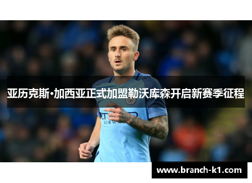 亚历克斯·加西亚正式加盟勒沃库森开启新赛季征程