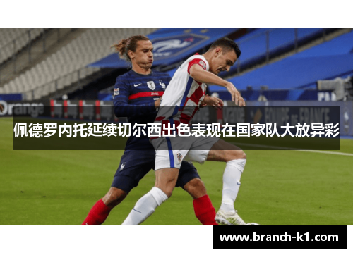 佩德罗内托延续切尔西出色表现在国家队大放异彩