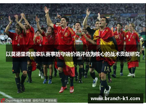 以莫德里奇国家队赛事防守端价值评估为核心的战术贡献研究