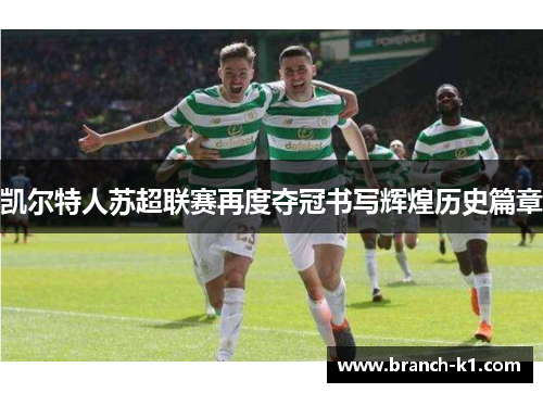 凯尔特人苏超联赛再度夺冠书写辉煌历史篇章