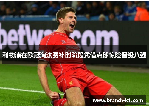 利物浦在欧冠淘汰赛补时阶段凭借点球惊险晋级八强