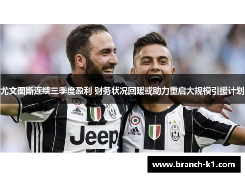 尤文图斯连续三季度盈利 财务状况回暖或助力重启大规模引援计划