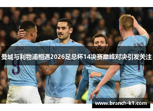 曼城与利物浦相遇2026足总杯14决赛巅峰对决引发关注