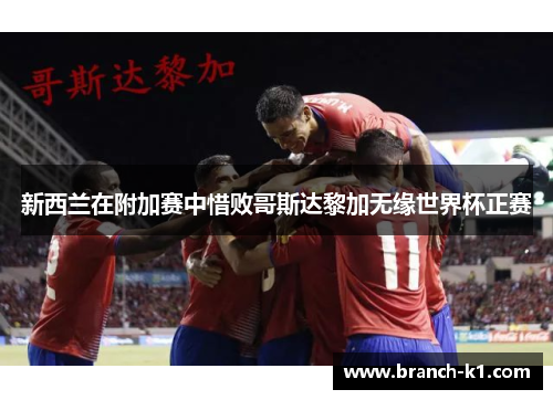 新西兰在附加赛中惜败哥斯达黎加无缘世界杯正赛