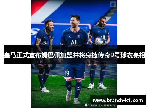 皇马正式宣布姆巴佩加盟并将身披传奇9号球衣亮相