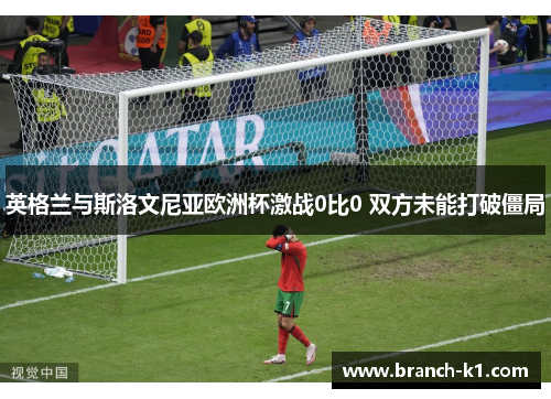 英格兰与斯洛文尼亚欧洲杯激战0比0 双方未能打破僵局