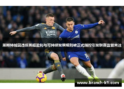 莱斯特城因违反英超盈利与可持续发展规则被正式指控引发联赛监管关注